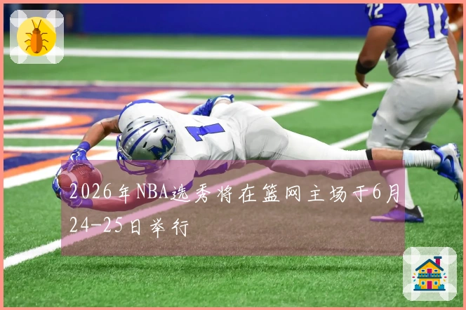 2026年NBA选秀将在篮网主场于6月24-25日举行