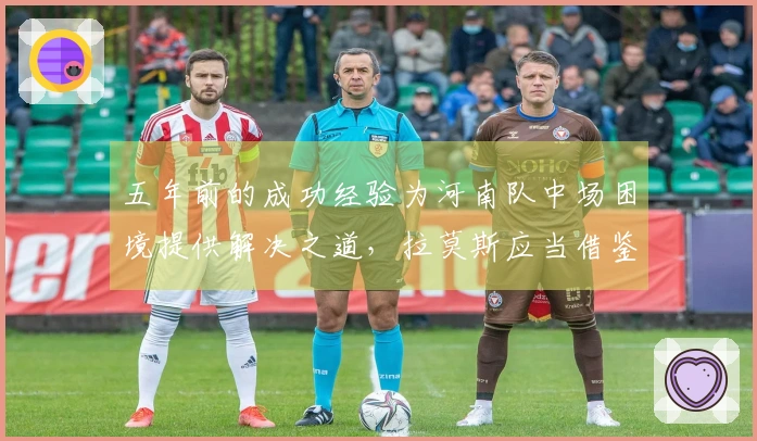 五年前的成功经验为河南队中场困境提供解决之道，拉莫斯应当借鉴