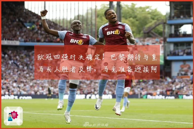 欧冠四强对决确定！巴黎期待与皇马或人胜者交锋，马竞准备迎接阿森纳挑战