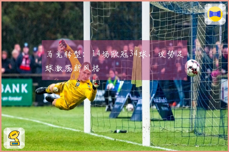 马竞转型：14场欧冠34球，攻势足球激荡新风格