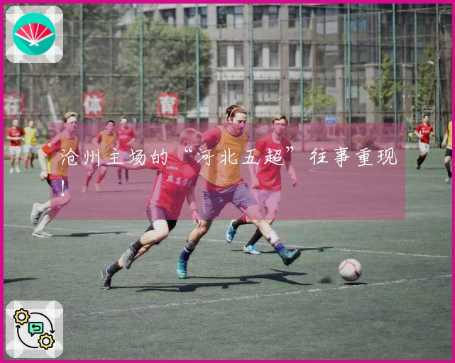 沧州主场的“河北五超”往事重现！