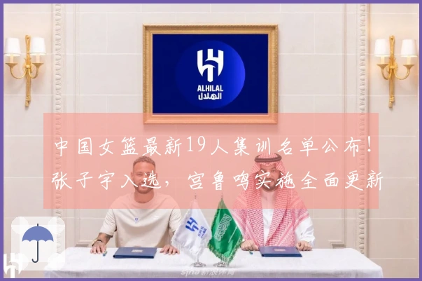 中国女篮最新19人集训名单公布！张子宇入选，宫鲁鸣实施全面更新