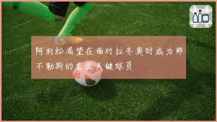 阿利松渴望在面对拉齐奥时成为那不勒斯的首发关键球员