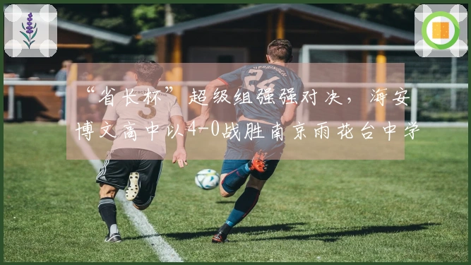 “省长杯”超级组强强对决，海安博文高中以4-0战胜南京雨花台中学