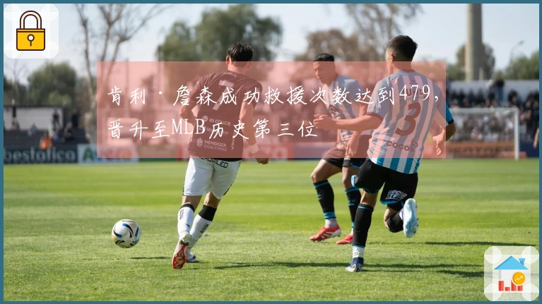 肯利·詹森成功救援次数达到479，晋升至MLB历史第三位