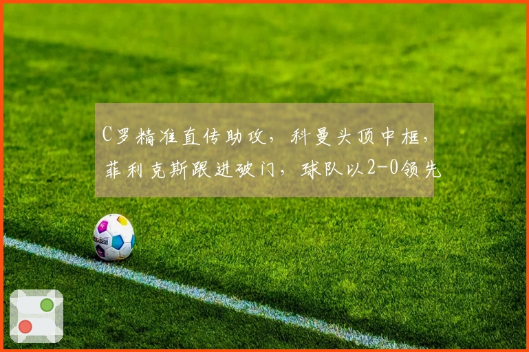 C罗精准直传助攻，科曼头顶中框，菲利克斯跟进破门，球队以2-0领先