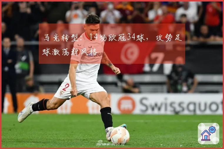 马竞转型：14场欧冠34球，攻势足球激荡新风格