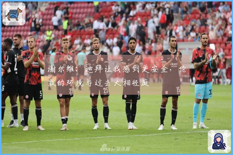 谢尔维：迪拜让我感到更安全，伦敦的环境与过去大相径庭